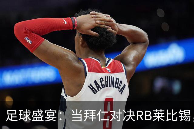 足球盛宴：当拜仁对决RB莱比锡，谁能笑到最后？
